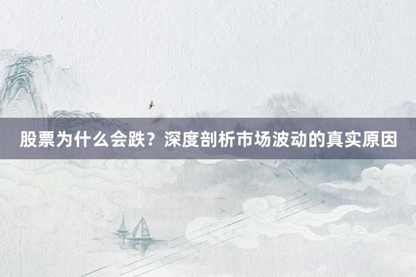 股票为什么会跌？深度剖析市场波动的真实原因