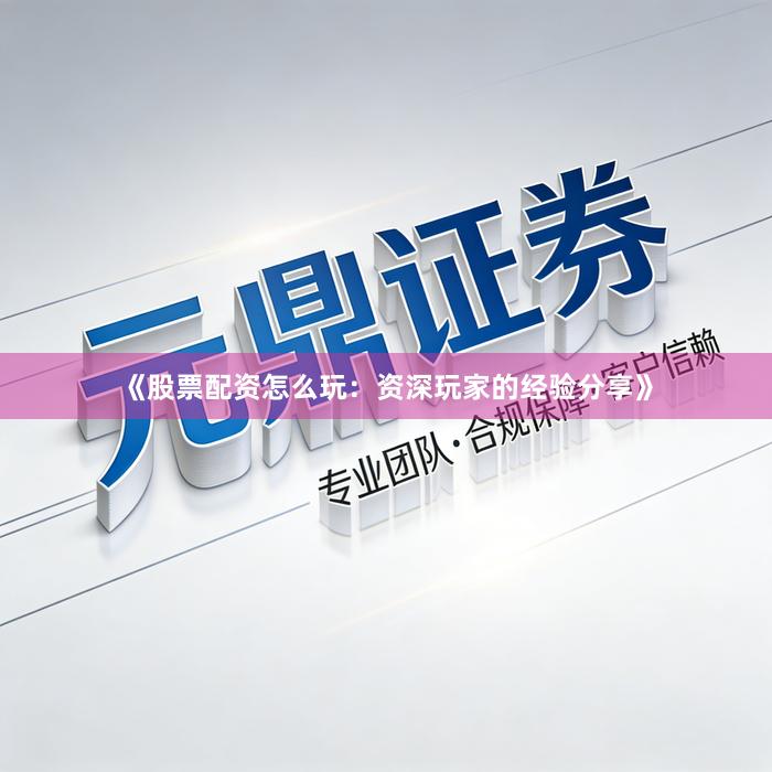 《股票配资怎么玩：资深玩家的经验分享》