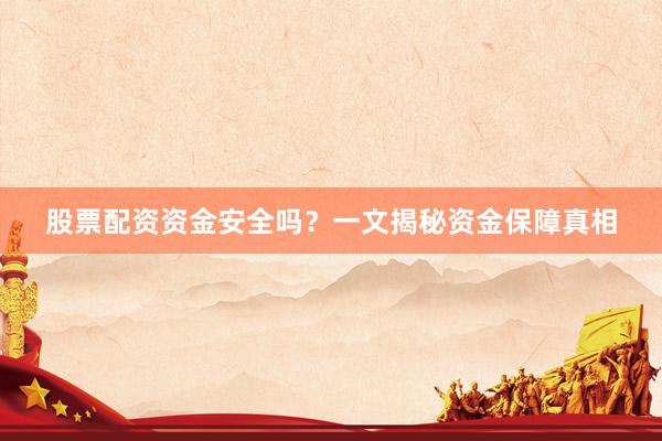 股票配资资金安全吗？一文揭秘资金保障真相