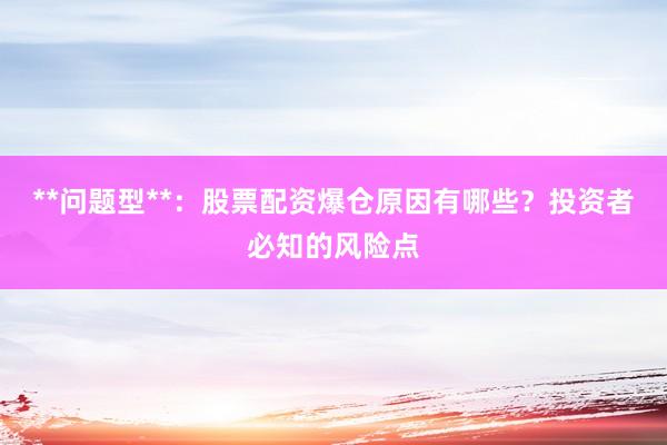 **问题型**：股票配资爆仓原因有哪些？投资者必知的风险点
