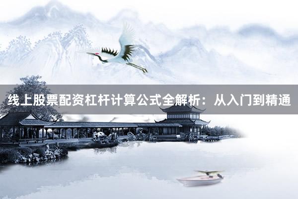 线上股票配资杠杆计算公式全解析：从入门到精通