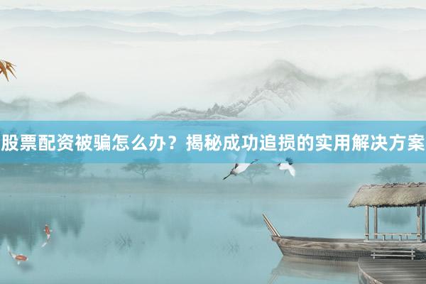 股票配资被骗怎么办？揭秘成功追损的实用解决方案