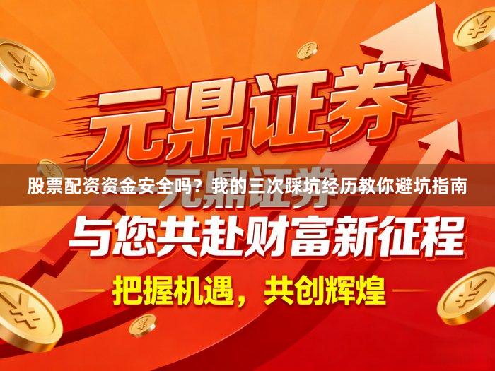 股票配资资金安全吗？我的三次踩坑经历教你避坑指南