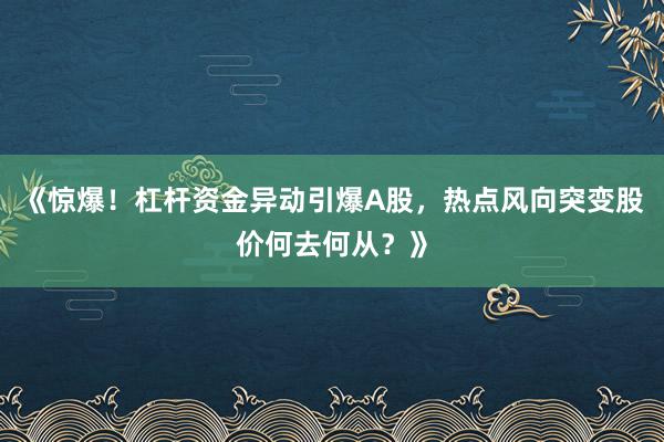 《惊爆！杠杆资金异动引爆A股，热点风向突变股价何去何从？》