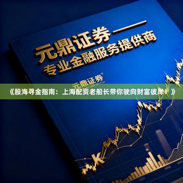 《股海寻金指南：上海配资老船长带你驶向财富彼岸！》
