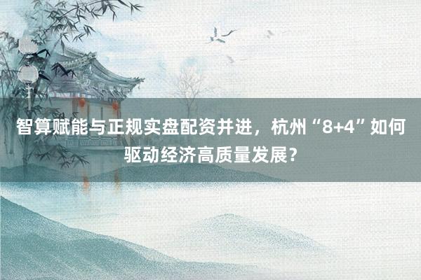 智算赋能与正规实盘配资并进，杭州“8+4”如何驱动经济高质量发展？