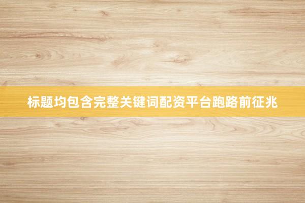 标题均包含完整关键词配资平台跑路前征兆