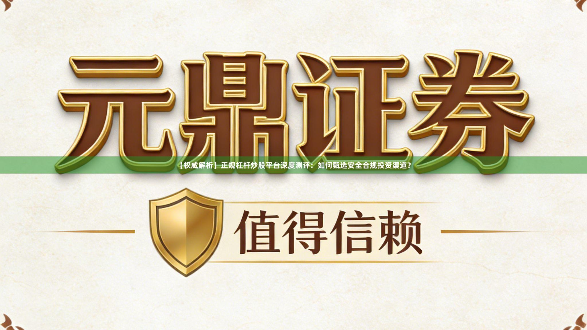 【权威解析】正规杠杆炒股平台深度测评：如何甄选安全合规投资渠道？