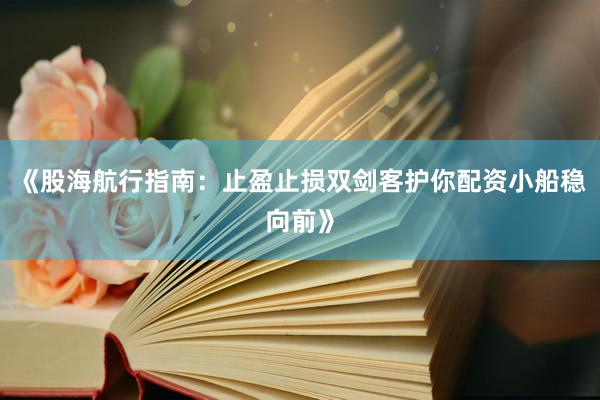 《股海航行指南：止盈止损双剑客护你配资小船稳向前》