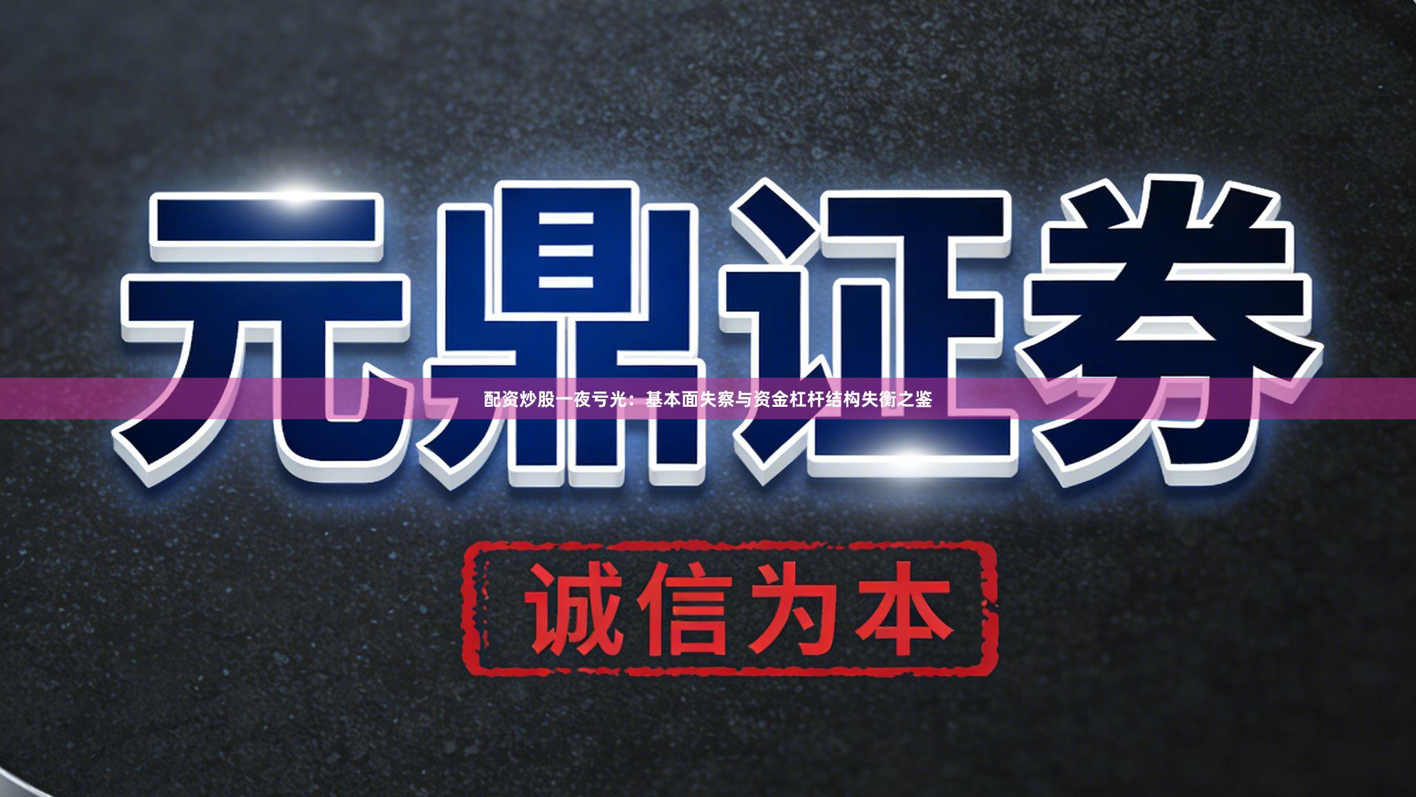 配资炒股一夜亏光：基本面失察与资金杠杆结构失衡之鉴