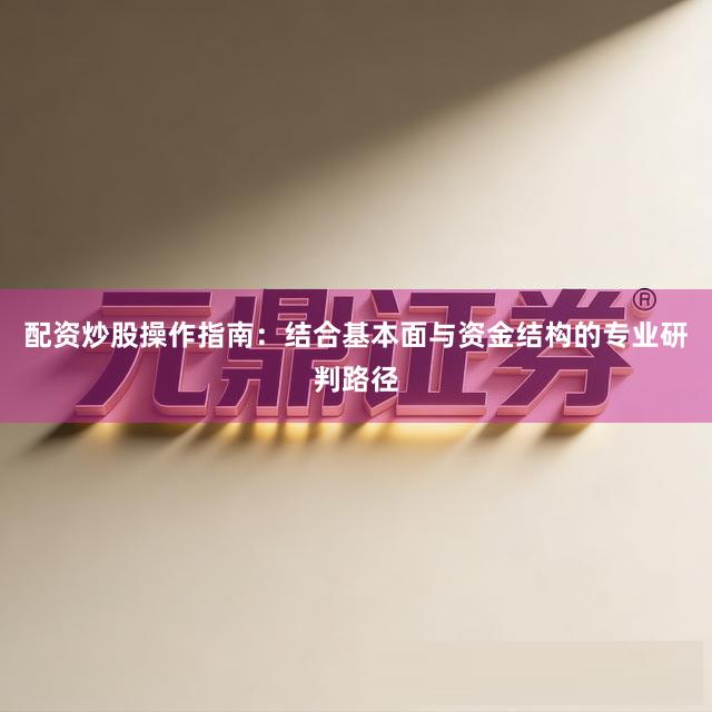 配资炒股操作指南：结合基本面与资金结构的专业研判路径