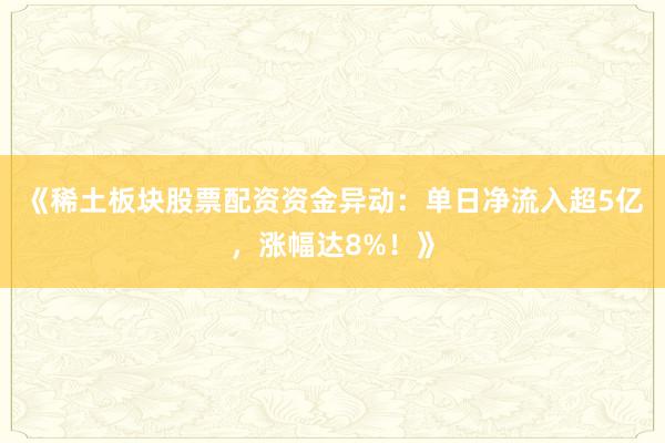 《稀土板块股票配资资金异动：单日净流入超5亿，涨幅达8%！》