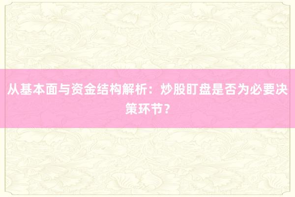从基本面与资金结构解析：炒股盯盘是否为必要决策环节？