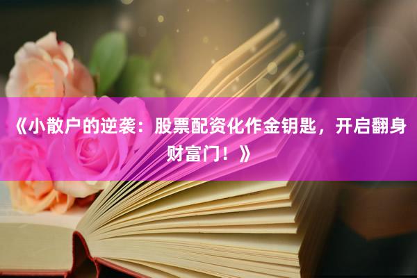 《小散户的逆袭：股票配资化作金钥匙，开启翻身财富门！》