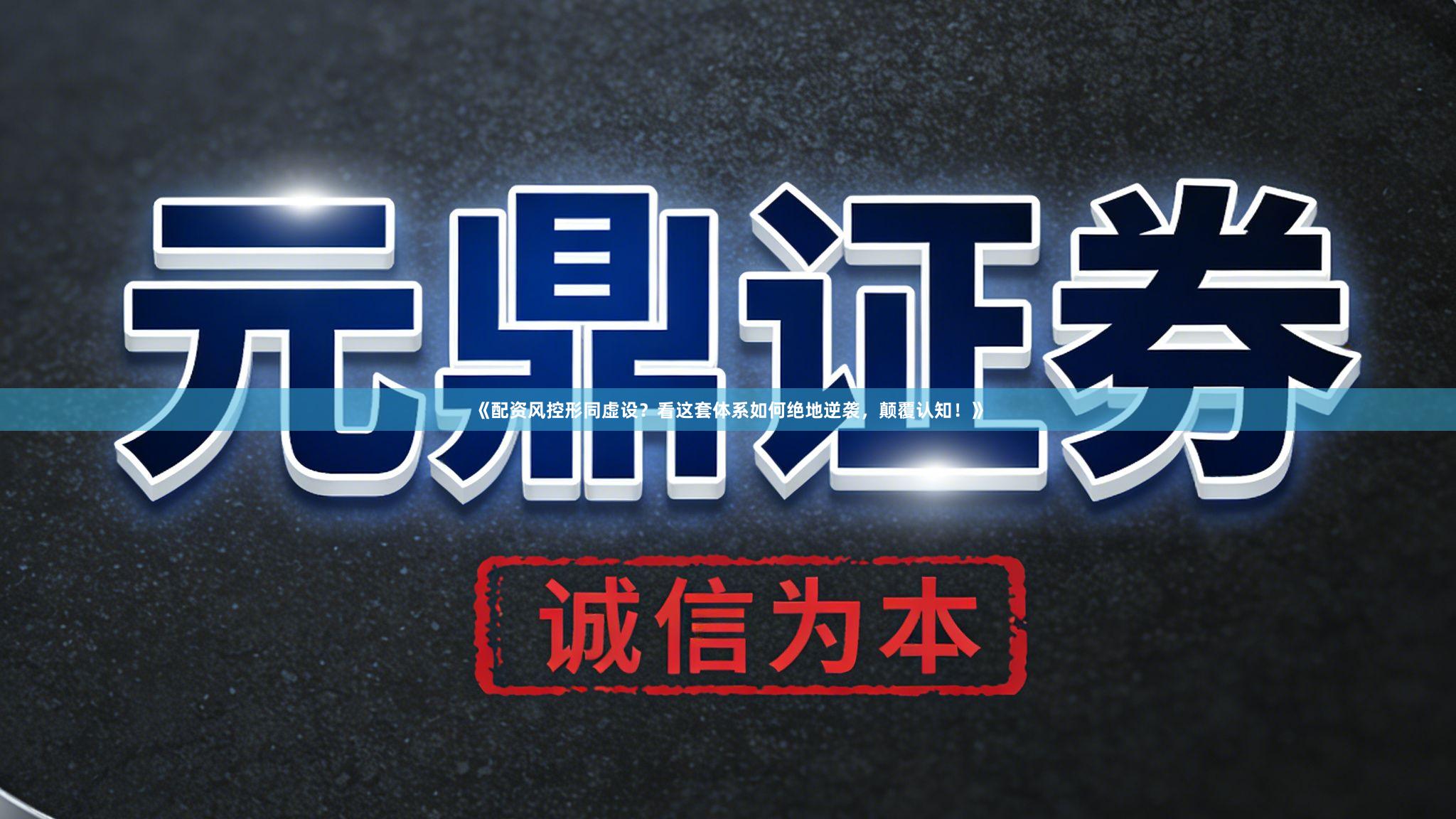 《配资风控形同虚设？看这套体系如何绝地逆袭，颠覆认知！》