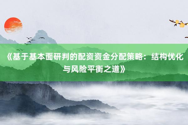 《基于基本面研判的配资资金分配策略：结构优化与风险平衡之道》